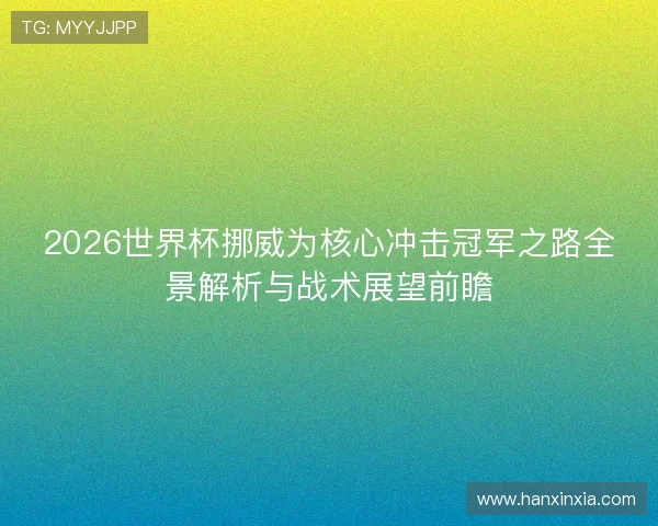 2026世界杯挪威为核心冲击冠军之路全景解析与战术展望前瞻